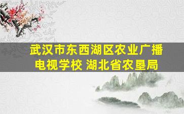 武汉市东西湖区农业广播电视学校 湖北省农垦局